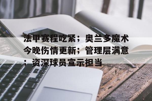 米兰体育官网-法甲赛程吃紧；奥兰多魔术今晚伤情更新；管理层满意；资深球员宣示担当的简单介绍