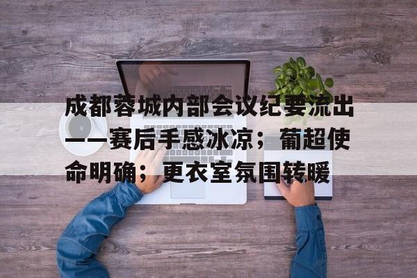 包含成都蓉城内部会议纪要流出——赛后手感冰凉；葡超使命明确；更衣室氛围转暖的词条